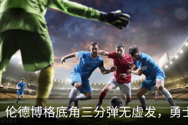 伦德博格底角三分弹无虚发，勇士实现逆转